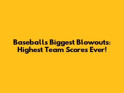 Baseball's Biggest Blowouts: Highest Team Scores Ever!