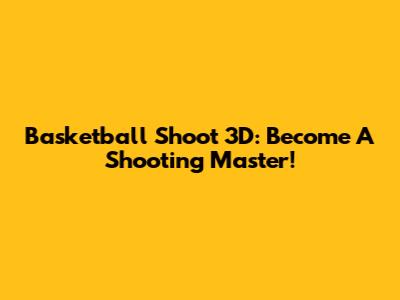 Basketball Shoot 3D: Become A Shooting Master!