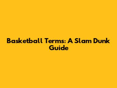 Basketball Terms: A Slam Dunk Guide