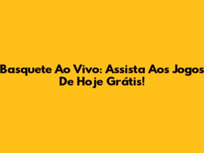 Basquete Ao Vivo: Assista Aos Jogos De Hoje Grátis!