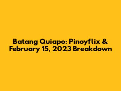 Batang Quiapo: Pinoyflix & February 15, 2023 Breakdown