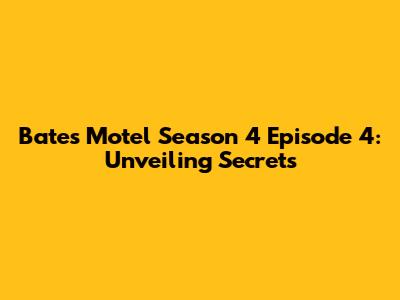 Bates Motel Season 4 Episode 4: Unveiling Secrets