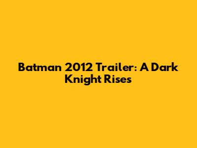 Batman 2012 Trailer: A Dark Knight Rises