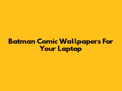 Batman Comic Wallpapers For Your Laptop