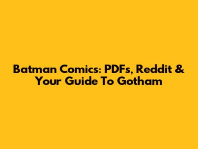 Batman Comics: PDFs, Reddit & Your Guide To Gotham