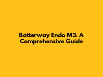 Batterway Endo M3: A Comprehensive Guide