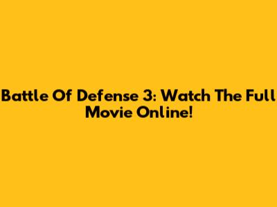 Battle Of Defense 3: Watch The Full Movie Online!