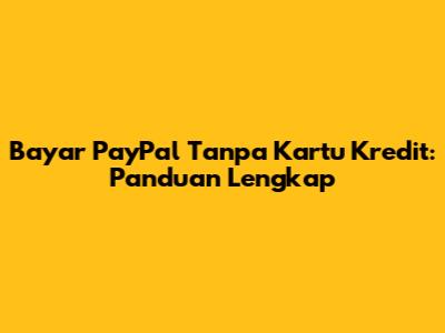 Bayar PayPal Tanpa Kartu Kredit: Panduan Lengkap