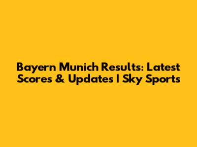 Bayern Munich Results: Latest Scores & Updates | Sky Sports