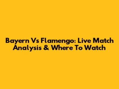 Bayern Vs Flamengo: Live Match Analysis & Where To Watch