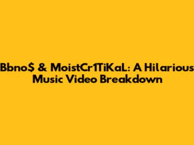 Bbno$ & MoistCr1TiKaL: A Hilarious Music Video Breakdown