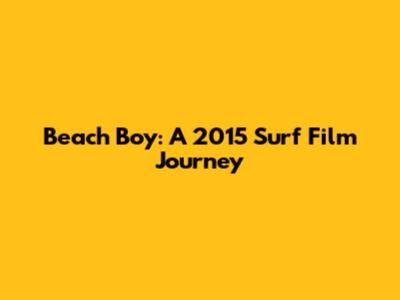 Beach Boy: A 2015 Surf Film Journey