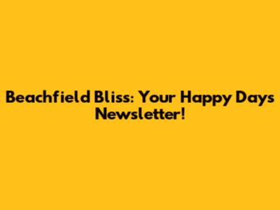 Beachfield Bliss: Your Happy Days Newsletter!