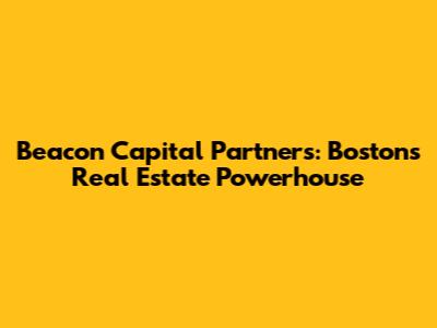 Beacon Capital Partners: Boston's Real Estate Powerhouse