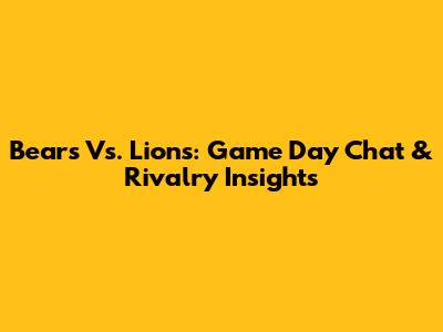 Bears Vs. Lions: Game Day Chat & Rivalry Insights
