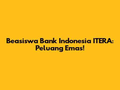 Beasiswa Bank Indonesia ITERA: Peluang Emas!