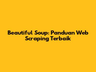 Beautiful Soup: Panduan Web Scraping Terbaik