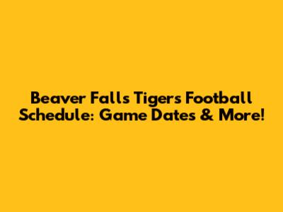 Beaver Falls Tigers Football Schedule: Game Dates & More!