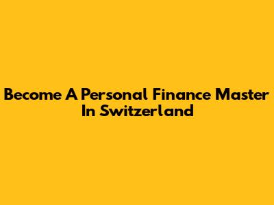 Become A Personal Finance Master In Switzerland