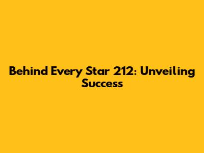 Behind Every Star 212: Unveiling Success