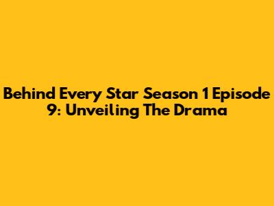 Behind Every Star Season 1 Episode 9: Unveiling The Drama