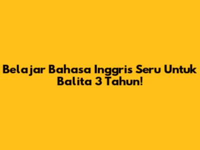 Belajar Bahasa Inggris Seru Untuk Balita 3 Tahun!