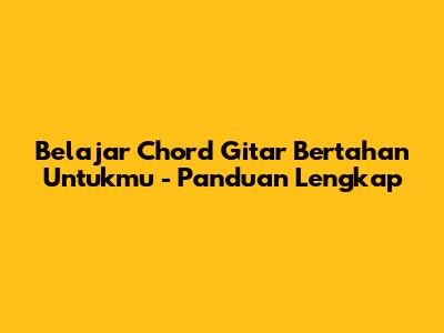 Belajar Chord Gitar 'Bertahan Untukmu' - Panduan Lengkap