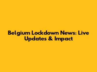 Belgium Lockdown News: Live Updates & Impact