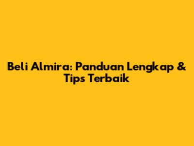 Beli Almira: Panduan Lengkap & Tips Terbaik