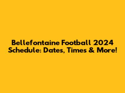 Bellefontaine Football 2024 Schedule: Dates, Times & More!