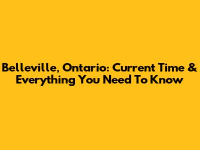 Belleville, Ontario: Current Time & Everything You Need To Know