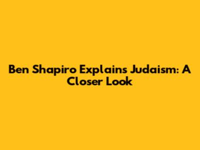 Ben Shapiro Explains Judaism: A Closer Look