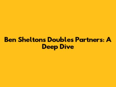 Ben Shelton's Doubles Partners: A Deep Dive