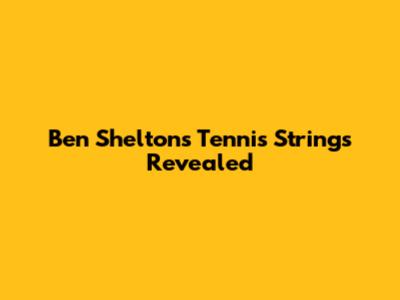 Ben Shelton's Tennis Strings Revealed