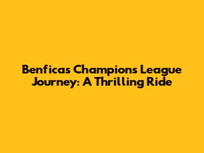 Benfica's Champions League Journey: A Thrilling Ride