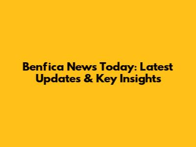 Benfica News Today: Latest Updates & Key Insights