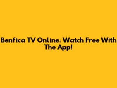 Benfica TV Online: Watch Free With The App!