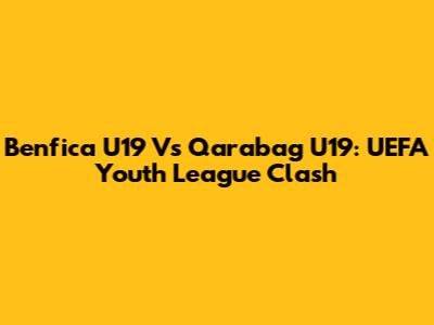 Benfica U19 Vs Qarabag U19: UEFA Youth League Clash