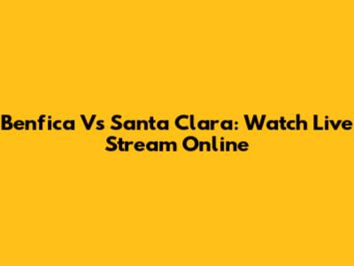 Benfica Vs Santa Clara: Watch Live Stream Online