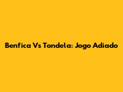 Benfica Vs Tondela: Jogo Adiado