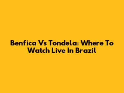 Benfica Vs Tondela: Where To Watch Live In Brazil