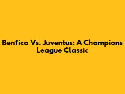 Benfica Vs. Juventus: A Champions League Classic