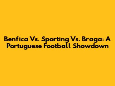 Benfica Vs. Sporting Vs. Braga: A Portuguese Football Showdown