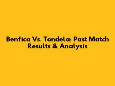 Benfica Vs. Tondela: Past Match Results & Analysis