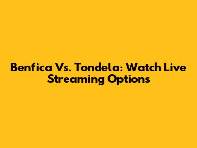 Benfica Vs. Tondela: Watch Live Streaming Options