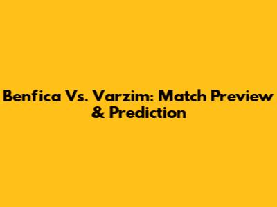 Benfica Vs. Varzim: Match Preview & Prediction