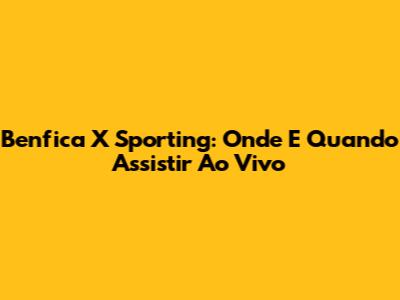 Benfica X Sporting: Onde E Quando Assistir Ao Vivo
