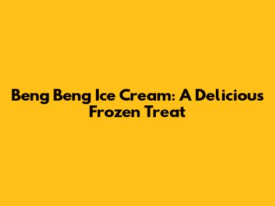 Beng Beng Ice Cream: A Delicious Frozen Treat
