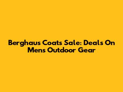 Berghaus Coats Sale: Deals On Men's Outdoor Gear