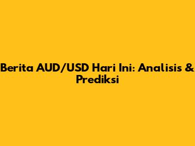 Berita AUD/USD Hari Ini: Analisis & Prediksi